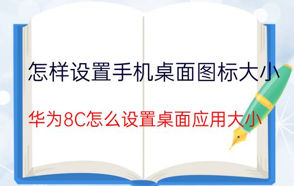 怎样设置手机桌面图标大小 华为8C怎么设置桌面应用大小？